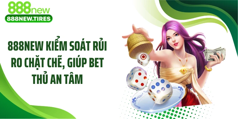 888NEW kiểm soát rủi ro chặt chẽ, giúp bet thủ an tâm