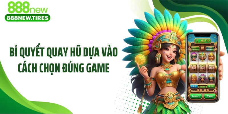 Bí quyết quay hũ dựa vào cách chọn đúng game