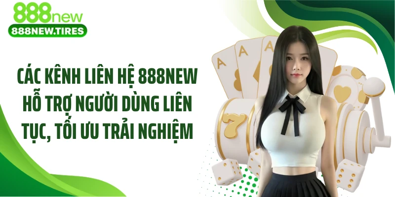 Các kênh liên hệ 888NEW hỗ trợ người dùng liên tục, tối ưu trải nghiệm