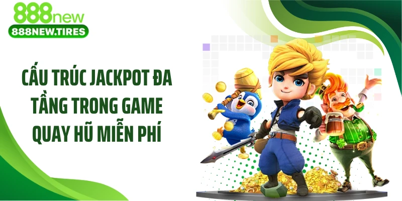 Cấu trúc jackpot đa tầng trong game quay hũ miễn phí