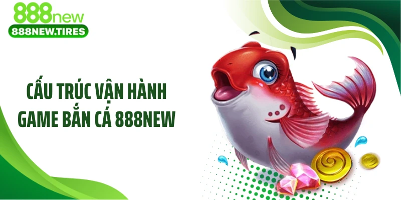 Cấu trúc vận hành game bắn cá 888NEW