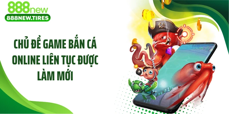 Chủ đề game bắn cá online liên tục được làm mới