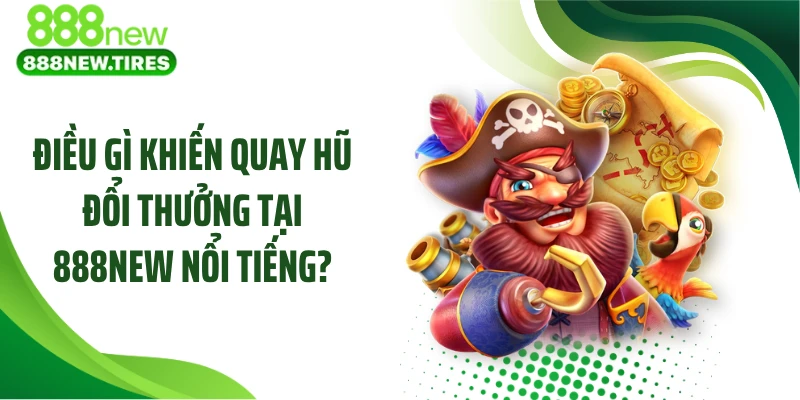Điều gì khiến quay hũ đổi thưởng tại 888NEW nổi tiếng?