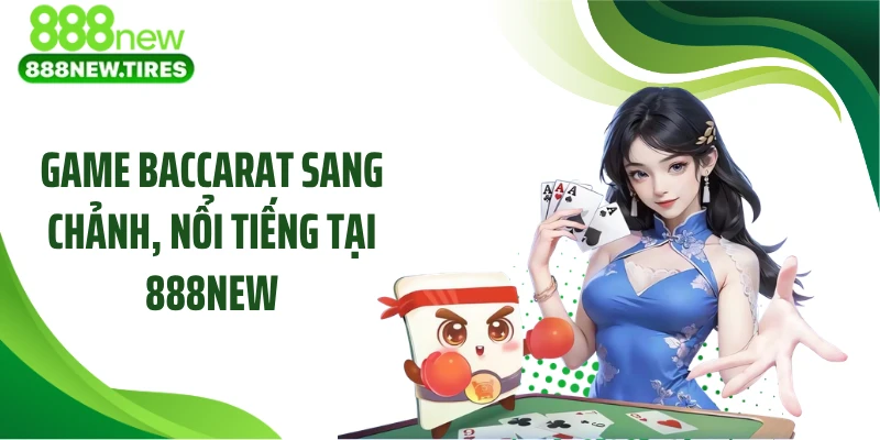 Game Baccarat sang chảnh, nổi tiếng tại 888NEW