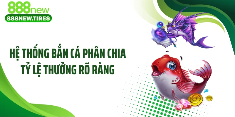 Hệ thống bắn cá phân chia tỷ lệ thưởng rõ ràng