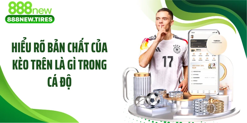 Hiểu rõ bản chất của kèo trên là gì trong cá độ