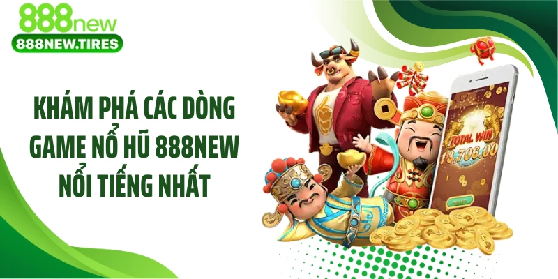 Khám phá các dòng game nổ hũ 888NEW nổi tiếng nhất