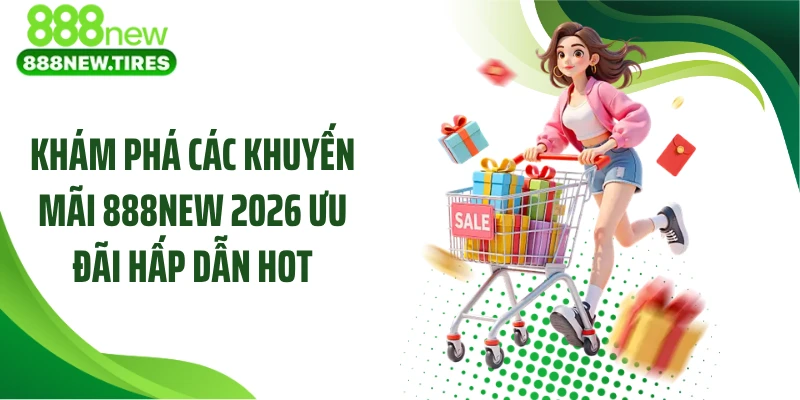 Khám phá các khuyến mãi 888NEW 2026 ưu đãi hấp dẫn hot