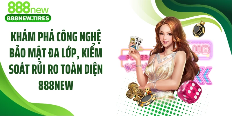 Khám phá công nghệ bảo mật đa lớp, kiểm soát rủi ro toàn diện 888NEW 