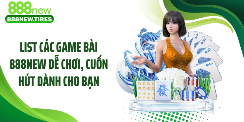 List các game bài 888NEW dễ chơi, cuốn hút dành cho bạn