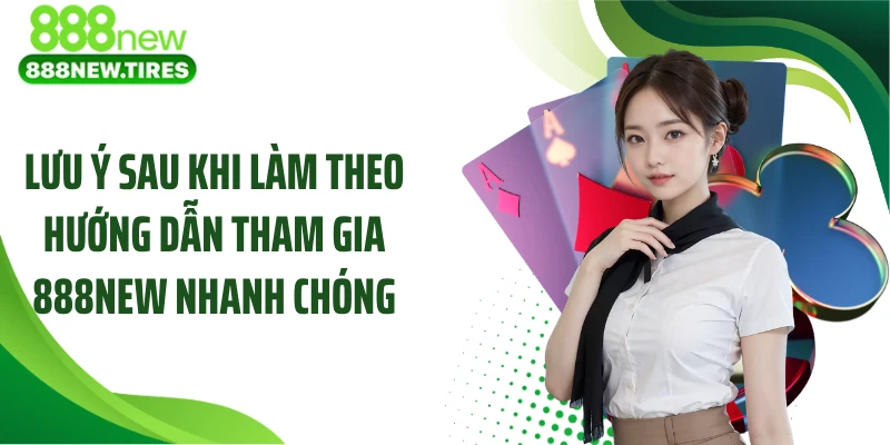Lưu ý sau khi làm theo hướng dẫn tham gia 888new nhanh chóng
