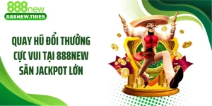 Quay Hũ Đổi Thưởng Cực Vui Tại 888NEW Săn Jackpot Lớn