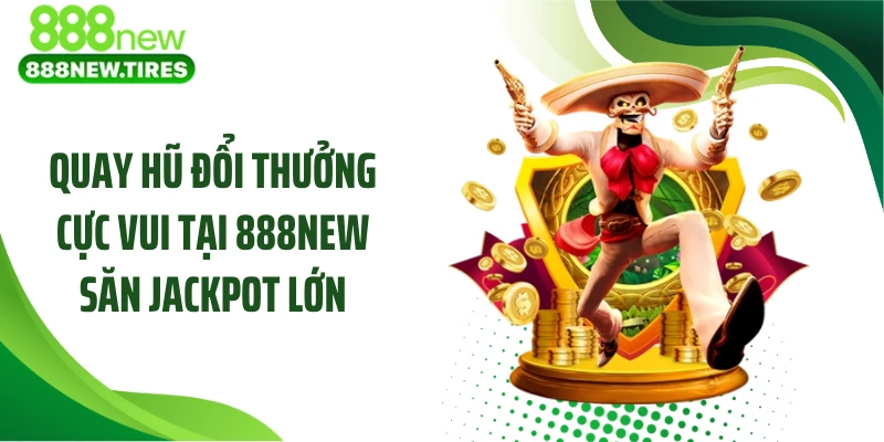 Quay Hũ Đổi Thưởng Cực Vui Tại 888NEW Săn Jackpot Lớn