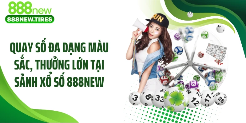 Quay số đa dạng màu sắc, thưởng lớn tại sảnh xổ số 888NEW