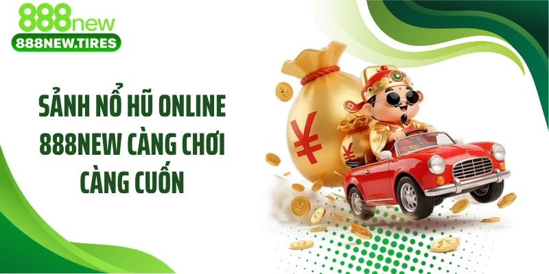 Sảnh nổ hũ online 888NEW càng chơi càng cuốn