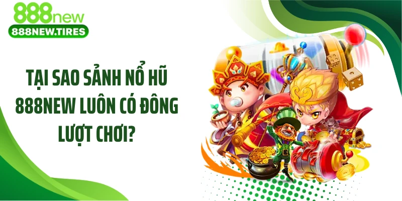 Tại sao sảnh nổ hũ 888NEW luôn có đông lượt chơi?