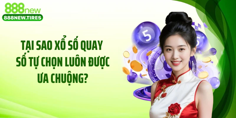 Tại sao xổ số quay số tự chọn luôn được ưa chuộng?