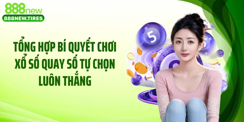 Tổng hợp bí quyết chơi xổ số quay số tự chọn luôn thắng