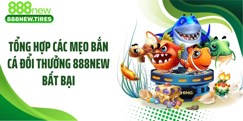 Tổng hợp các mẹo bắn cá đổi thưởng 888NEW bất bại
