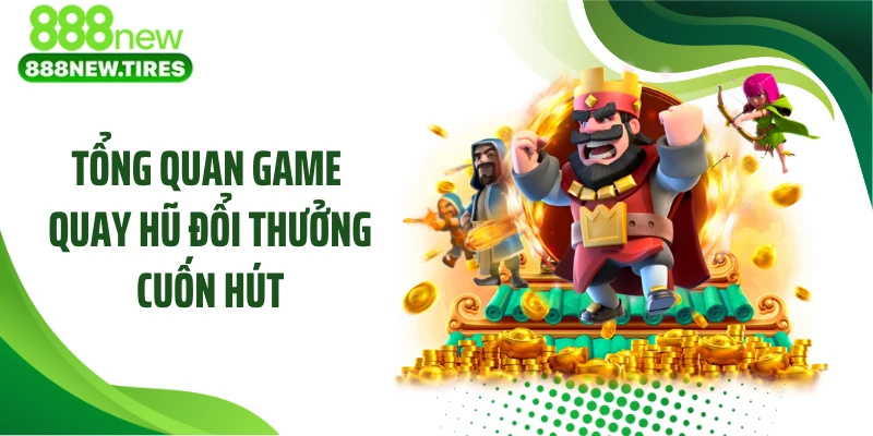 Tổng quan game quay hũ đổi thưởng cuốn hút