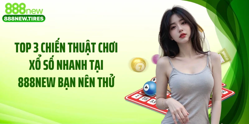 Top 3 chiến thuật chơi xổ số nhanh tại 888NEW bạn nên thử