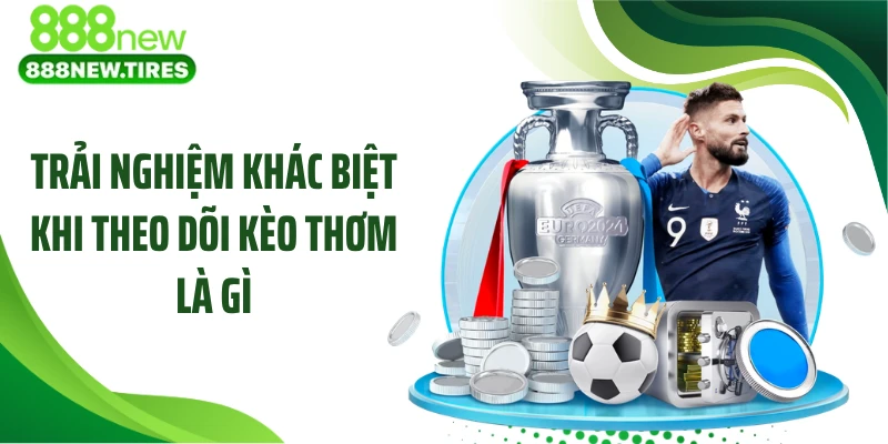 Trải nghiệm khác biệt khi theo dõi kèo thơm là gì