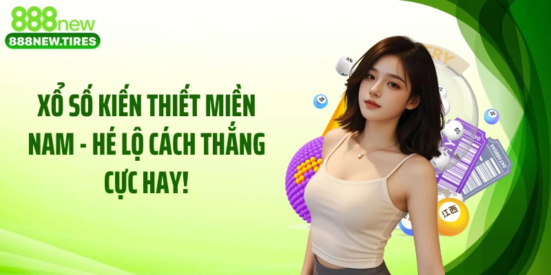 Xổ Số Kiến Thiết Miền Nam - Hé Lộ Cách Thắng Cực Hay!