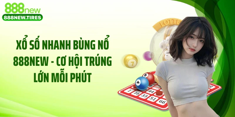 Xổ Số Nhanh Bùng Nổ 888NEW - Cơ Hội Trúng Lớn Mỗi Phút