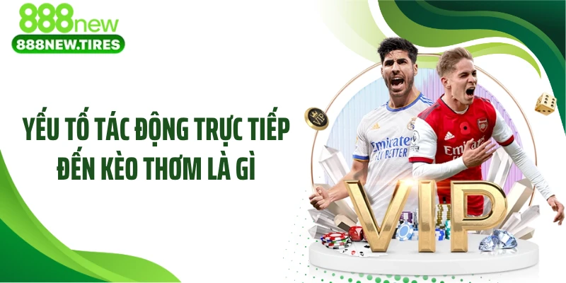 Yếu tố tác động trực tiếp đến kèo thơm là gì